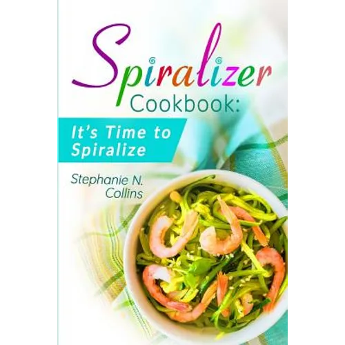 Spiralizer Cookbook: It's Time to Spiralize: Includes Low Carb Vegetable Noodle Recipes for Weight Loss and Healthy Eating - Paperback