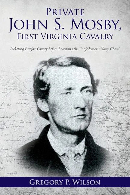 Private John S. Mosby, First Virginia Cavalry: Picketing Fairfax County before Becoming the Confederacy's "Gray Ghost" - Paperback