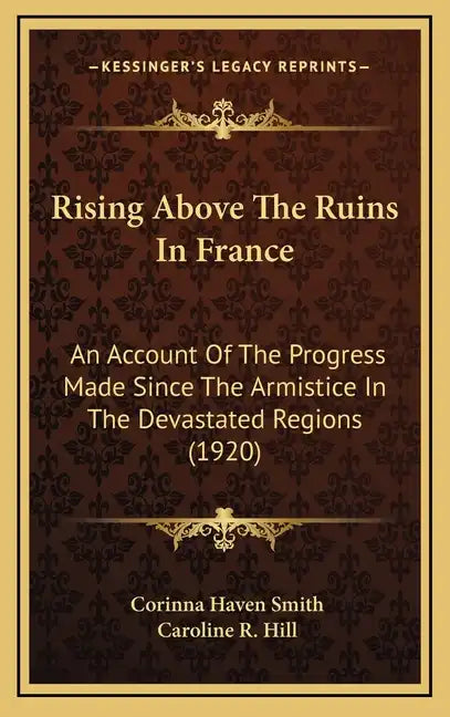 Rising Above The Ruins In France: An Account Of The Progress Made Since The Armistice In The Devastated Regions (1920) - Hardcover