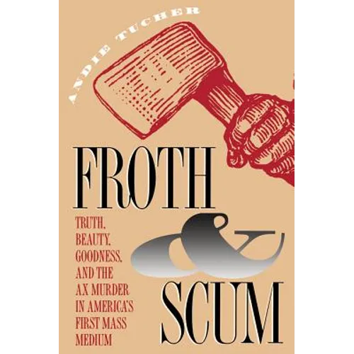 Froth and Scum: Truth, Beauty, Goodness, and the Ax Murder in America's First Mass Medium - Paperback