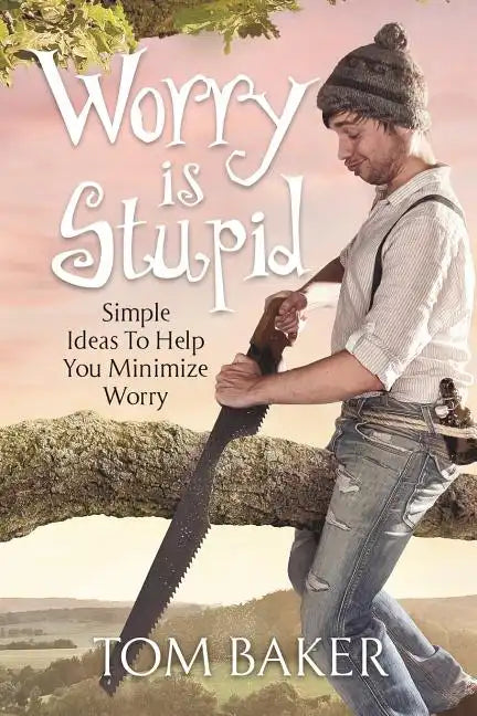 Worry is Stupid: Simple Ideas To Help You Minimize Worry - Paperback