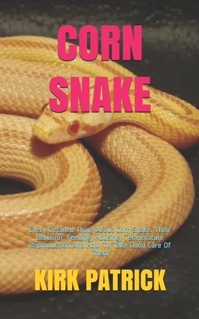 Corn Snake: Every Detailed Thing About Corn Snake. Their Behavior, Feeding, Housing, Temperature Reproduction And How To Take Good Care Of Them - Paperback