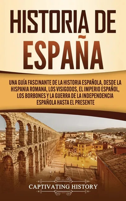 Historia de España: Una guía fascinante de la historia española, desde la Hispania romana, los visigodos, el Imperio español, los Borbones - Hardcover