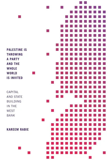 Palestine Is Throwing a Party and the Whole World Is Invited: Capital and State Building in the West Bank - Hardcover