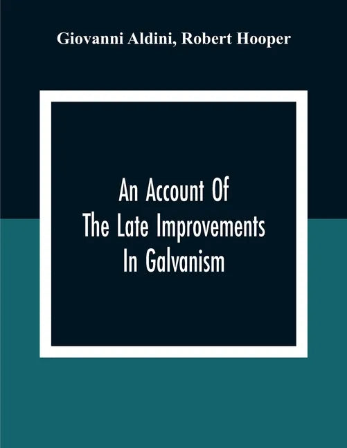 An Account Of The Late Improvements In Galvanism: With A Series Of Curious And Interesting Experiments Performed Before The Commissioners Of The Frenc - Paperback