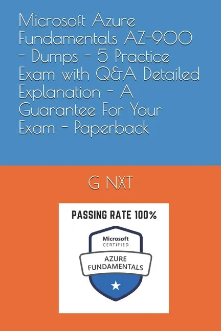 Microsoft Azure Fundamentals AZ-900 - Dumps - 5 Practice Exam with Q&A Detailed Explanation - A Guarantee For Your Exam - Paperback - Paperback