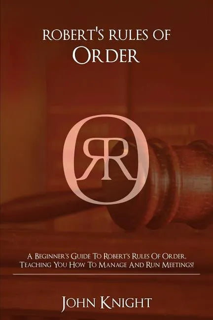Robert's Rules of Order: A Beginner's Guide to Robert's Rules of Order, Teaching You how to Manage and Run Meetings! - Paperback
