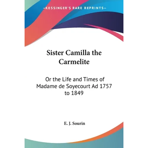 Sister Camilla the Carmelite: Or the Life and Times of Madame de Soyecourt Ad 1757 to 1849 - Paperback