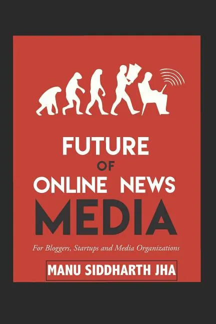 Future of Online News Media: For Bloggers, Startups and Media Organizations - Paperback