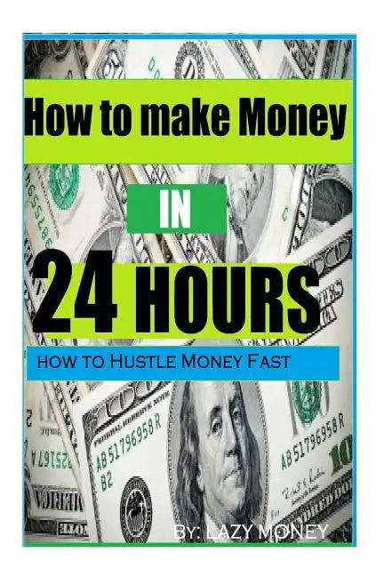 How to make Money In 24 hours: Ideas on how to Hustle Money Fast - Paperback