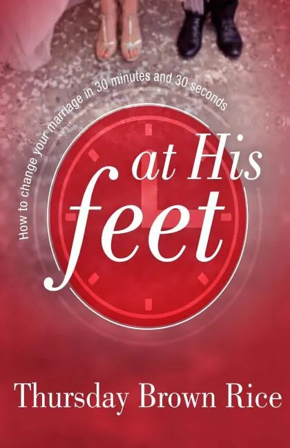 At His Feet: How to Change Your Marriage in 30 Minutes and 30 Seconds - Paperback