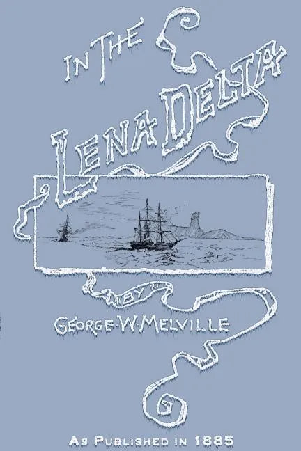 In the Lena Delta: A Narrative of the Search for Lieut.-Commander DeLong and His Companions Followed by an Account of the Greely Relief Expedition and - Paperback