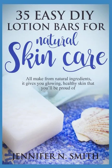 Lotion Bars: 35 Easy DIY Lotion Bars for Natural Skin Care: All Make From Natural Ingredients, It Gives You Glowing, Healthy Skin T - Paperback
