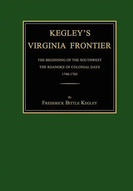 Kegley's Virginia Frontier: The Beginning of the Southwest, the Roanoke of Colonial Days, 1740-1783, with Maps and Illustrations - Hardcover