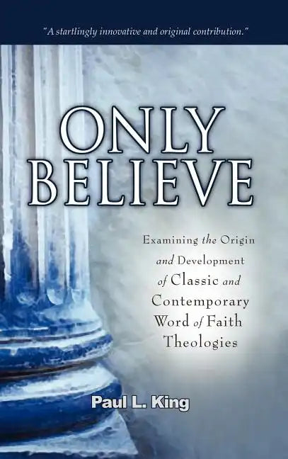 Only Believe: Examining the Origin and Development of Classic and Contemporary "word of Faith" Theologies - Hardcover