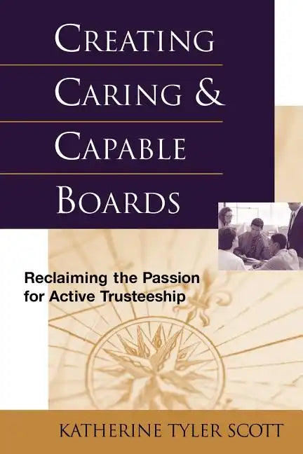 Creating Caring and Capable Boards: Reclaiming the Passion for Active Trusteeship - Paperback