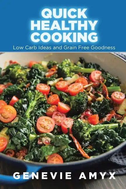 Quick Healthy Cooking: Low Carb Ideas and Grain Free Goodness - Paperback
