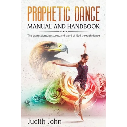 Prophetic Dance Manual and Handbook: The Expressions, Gestures and Word of God through Dance - Paperback