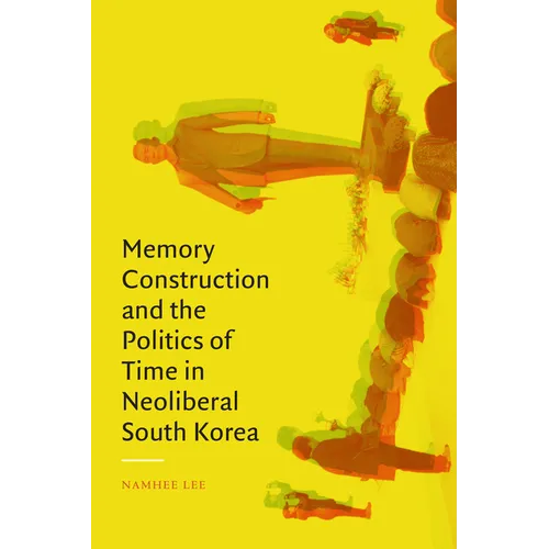 Memory Construction and the Politics of Time in Neoliberal South Korea - Hardcover