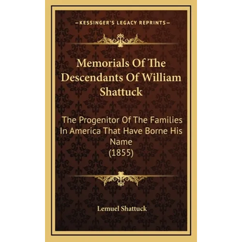 Memorials Of The Descendants Of William Shattuck: The Progenitor Of The Families In America That Have Borne His Name (1855) - Hardcover