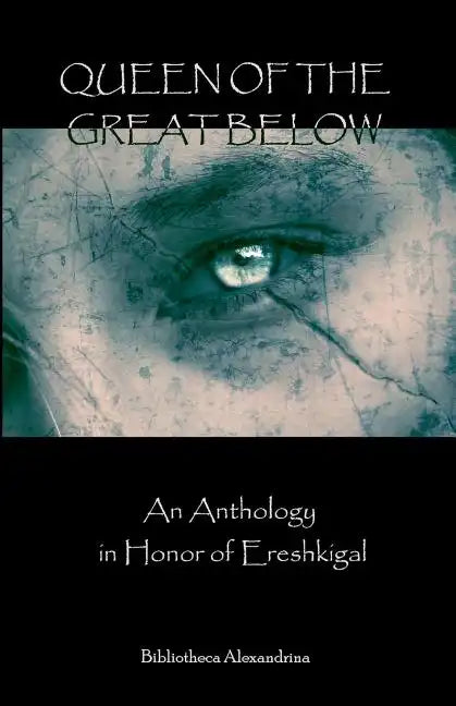 Queen of the Great Below: An Anthology in Honor of Ereshkigal - Paperback
