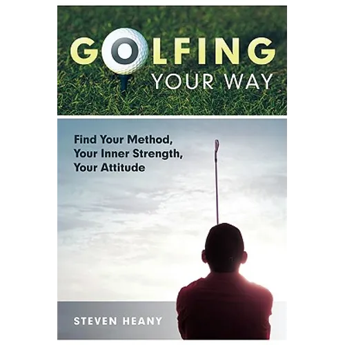 Golfing Your Way: Find Your Method, Your Inner Strengh, Your Attitude - Paperback