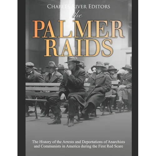 The Palmer Raids: The History of the Arrests and Deportations of Anarchists and Communists in America during the First Red Scare - Paperback