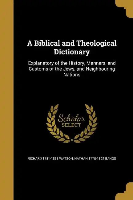 A Biblical and Theological Dictionary: Explanatory of the History, Manners, and Customs of the Jews, and Neighbouring Nations - Paperback