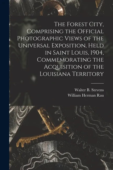The Forest City, Comprising the Official Photographic Views of the Universal Exposition, Held in Saint Louis, 1904, Commemorating the Acquisition of t - Paperback