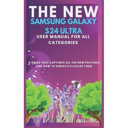 The New Samsung Galaxy S24 Ultra User Manual for All Categories: A guide that captures all the new features and how to perfectly utilizing them - Paperback
