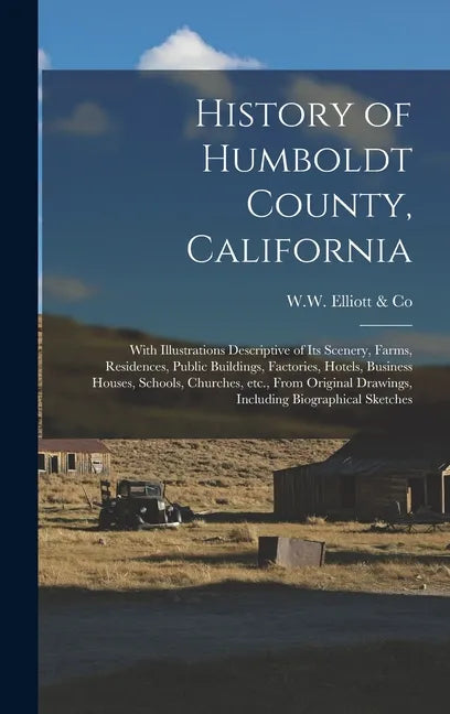 History of Humboldt County, California: With Illustrations Descriptive of Its Scenery, Farms, Residences, Public Buildings, Factories, Hotels, Busines - Hardcover