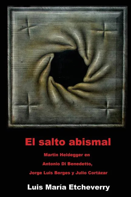 El salto abismal: Martin Heidegger en Antonio Di Benedetto, Jorge Luis Borges y Julio Cortazar - Paperback