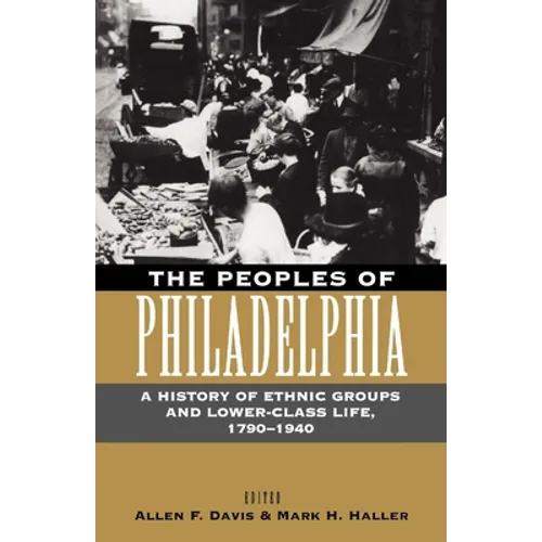 The Peoples of Philadelphia: A History of Ethnic Groups and Lower-Class Life, 1790-1940 - Paperback