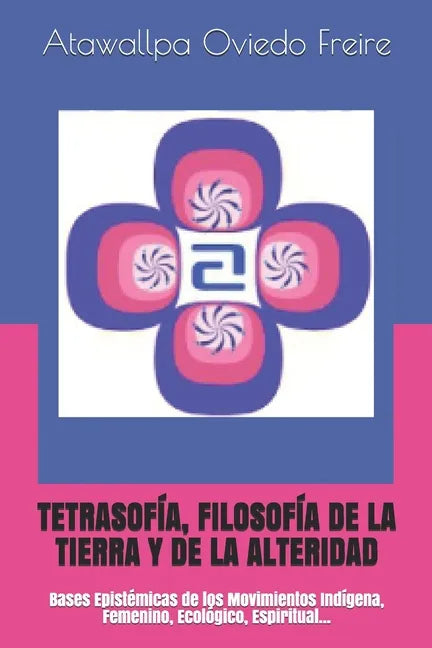 Tetrasofía, Filosofía de la Tierra Y de la Alteridad: Bases Epistémicas de los Movimientos Indígena, Femenino, Ecológico, Espiritual... - Paperback