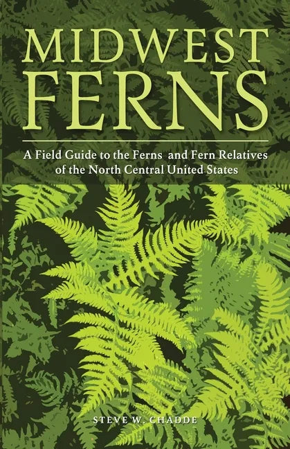 Midwest Ferns: A Field Guide to the Ferns and Fern Relatives of the North Central United States - Paperback