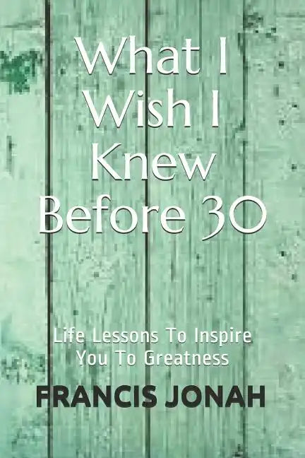 What I Wish I Knew Before 30: Life Lessons to Inspire You to Greatness - Paperback