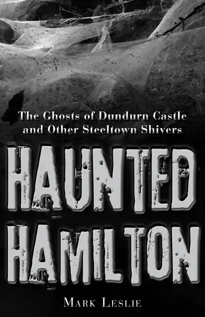 Haunted Hamilton: The Ghosts of Dundurn Castle and Other Steeltown Shivers - Paperback