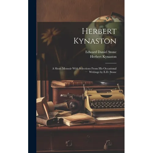Herbert Kynaston: A Short Memoir With Selections From his Occasional Writings by E.D. Stone - Hardcover