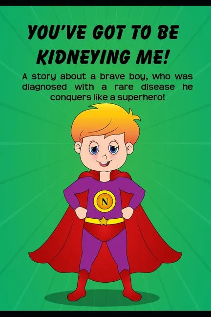 You've got to be Kidneying Me!: A story about a brave boy, who was diagnosed with a rare disease he conquers like a super hero! - Paperback
