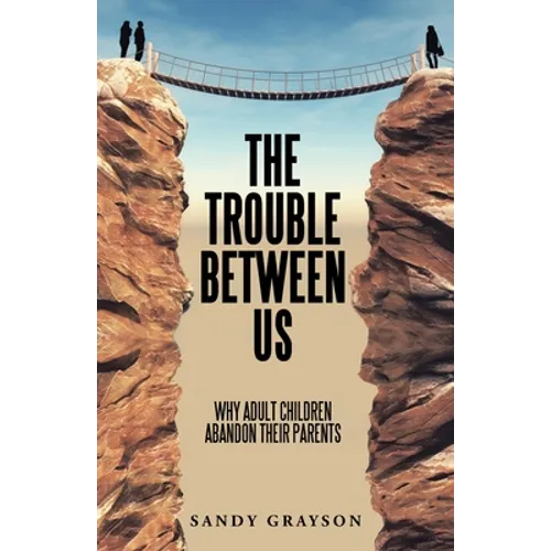 The Trouble Between Us: Why Adult Children Abandon Their Parents - Paperback
