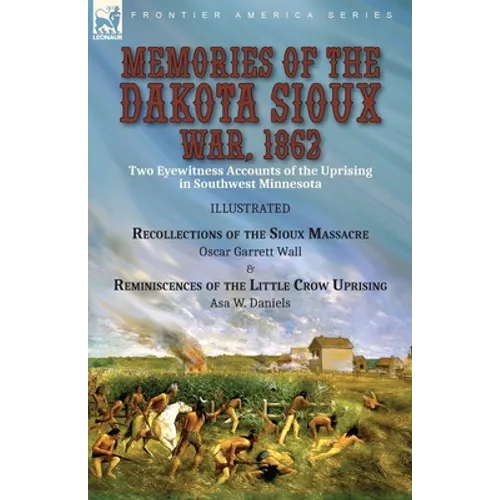 Memories of the Dakota Sioux War, 1862: Two Eyewitness Accounts of the Uprising in Southwest Minnesota----Recollections of the Sioux Massacre by Oscar - Paperback