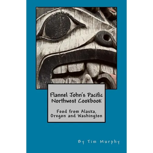 Flannel John's Pacific Northwest Cookbook: Food from Alaska, Oregon and Washington - Paperback