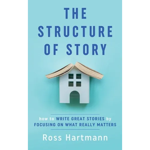 The Structure of Story: How to Write Great Stories by Focusing on What Really Matters - Hardcover
