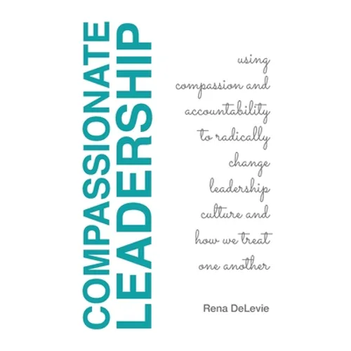 Compassionate Leadership; Using Compassion and Accountability to Radically Change Leadership Culture and How We Treat One Another - Paperback