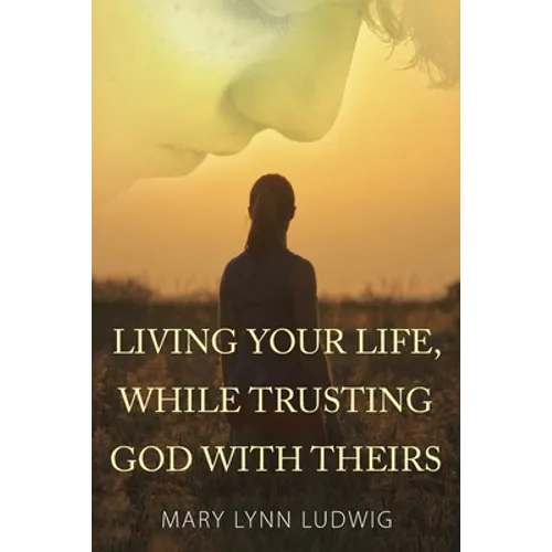 Living Your Life, While Trusting God with Theirs - Paperback
