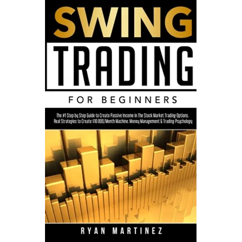 Swing Trading for Beginners: The #1 Step by Step Guide to Create Passive Income in The Stock Market Trading Options.Real Strategies to Create $10 000/ - Paperback