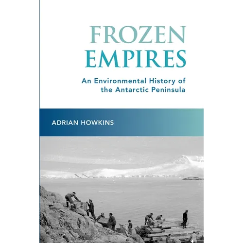 Frozen Empires: An Environmental History of the Antarctic Peninsula - Paperback