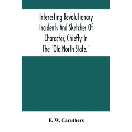 Interesting Revolutionary Incidents And Sketches Of Character, Chiefly In The "Old North State." - Paperback