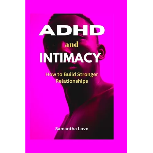 ADHD and Intimacy: How to Build Stronger Relationships - Paperback