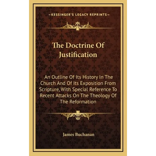 The Doctrine Of Justification: An Outline Of Its History In The Church And Of Its Exposition From Scripture, With Special Reference To Recent Attacks - Hardcover
